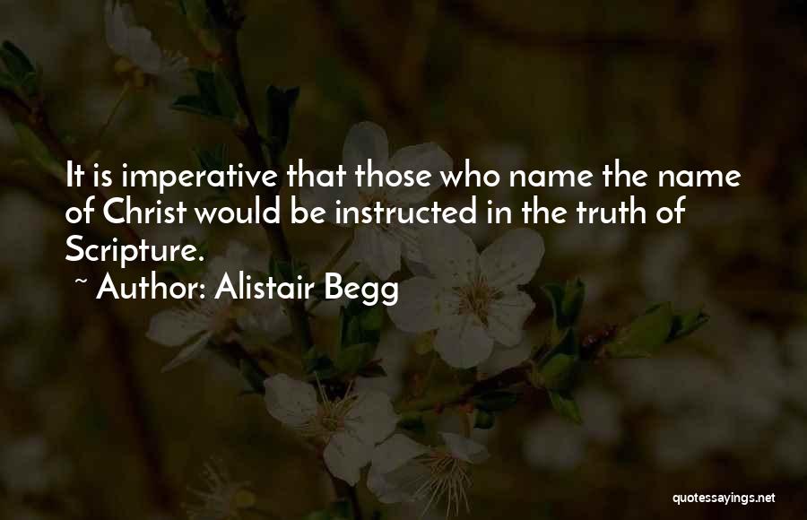 Alistair Begg Quotes: It Is Imperative That Those Who Name The Name Of Christ Would Be Instructed In The Truth Of Scripture.