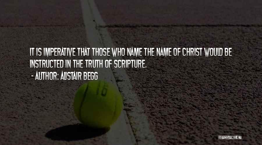 Alistair Begg Quotes: It Is Imperative That Those Who Name The Name Of Christ Would Be Instructed In The Truth Of Scripture.