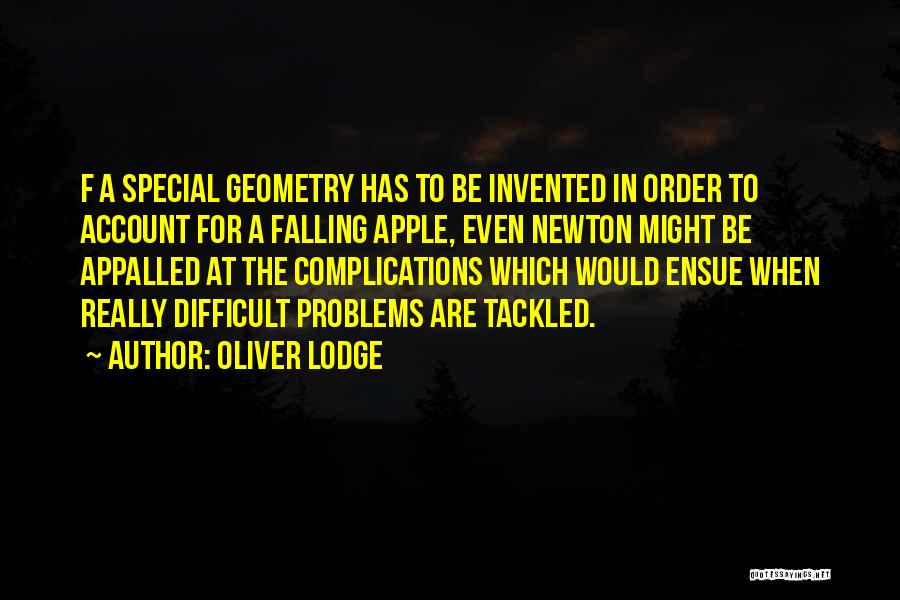 Oliver Lodge Quotes: F A Special Geometry Has To Be Invented In Order To Account For A Falling Apple, Even Newton Might Be