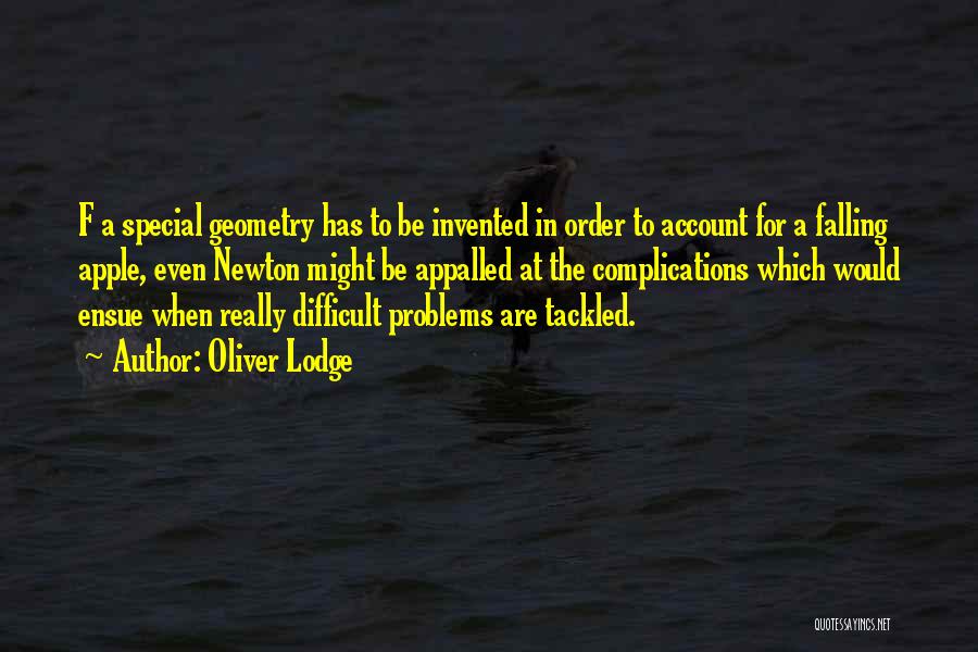 Oliver Lodge Quotes: F A Special Geometry Has To Be Invented In Order To Account For A Falling Apple, Even Newton Might Be