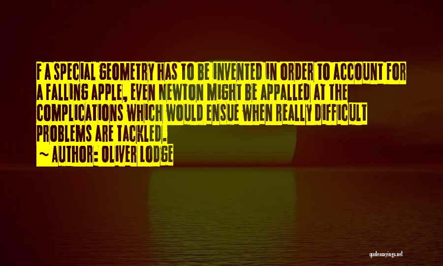 Oliver Lodge Quotes: F A Special Geometry Has To Be Invented In Order To Account For A Falling Apple, Even Newton Might Be