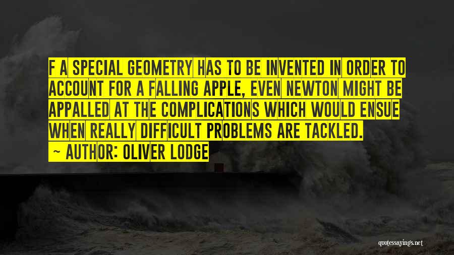 Oliver Lodge Quotes: F A Special Geometry Has To Be Invented In Order To Account For A Falling Apple, Even Newton Might Be