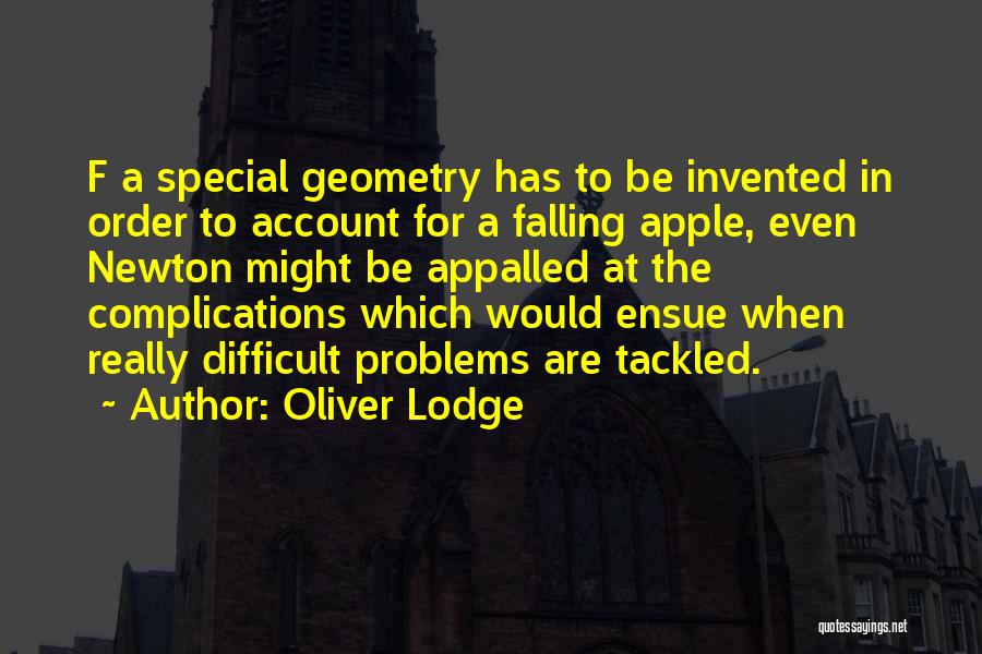 Oliver Lodge Quotes: F A Special Geometry Has To Be Invented In Order To Account For A Falling Apple, Even Newton Might Be