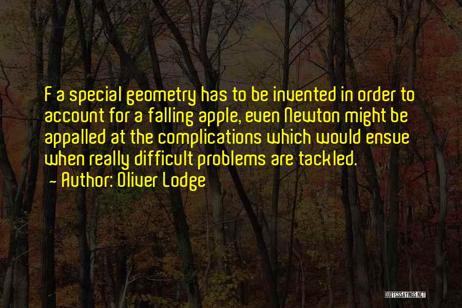 Oliver Lodge Quotes: F A Special Geometry Has To Be Invented In Order To Account For A Falling Apple, Even Newton Might Be