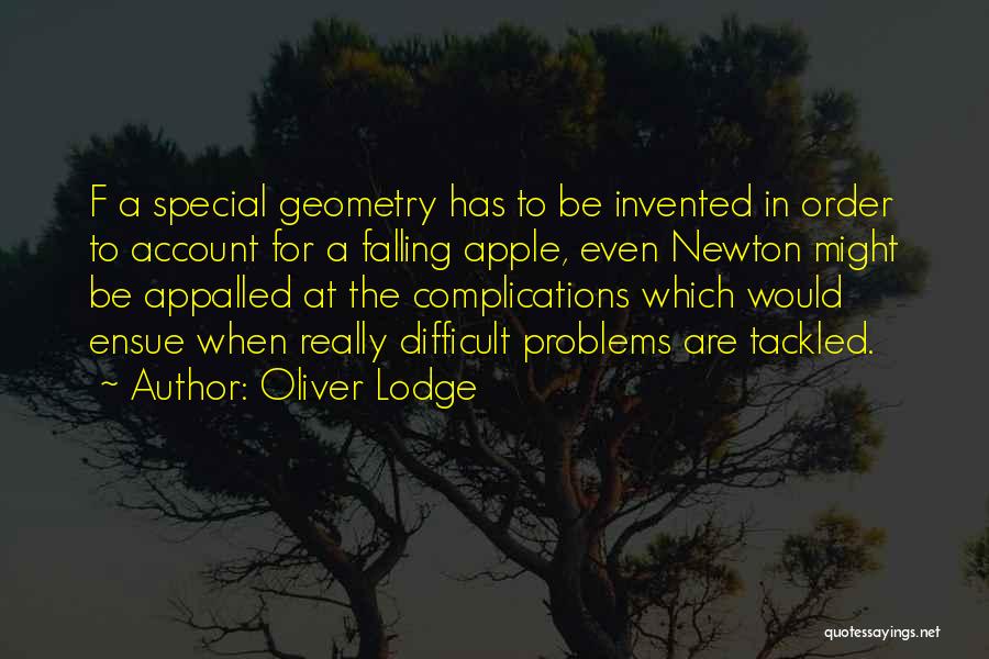 Oliver Lodge Quotes: F A Special Geometry Has To Be Invented In Order To Account For A Falling Apple, Even Newton Might Be