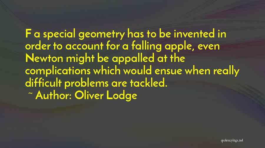 Oliver Lodge Quotes: F A Special Geometry Has To Be Invented In Order To Account For A Falling Apple, Even Newton Might Be