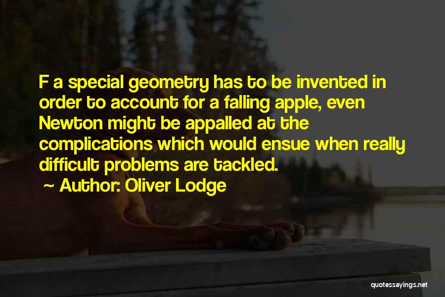 Oliver Lodge Quotes: F A Special Geometry Has To Be Invented In Order To Account For A Falling Apple, Even Newton Might Be