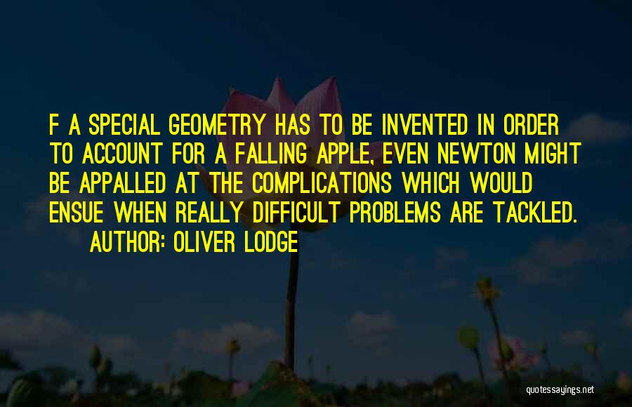 Oliver Lodge Quotes: F A Special Geometry Has To Be Invented In Order To Account For A Falling Apple, Even Newton Might Be