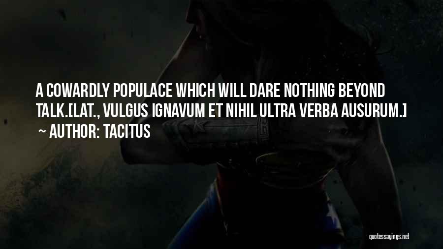 Tacitus Quotes: A Cowardly Populace Which Will Dare Nothing Beyond Talk.[lat., Vulgus Ignavum Et Nihil Ultra Verba Ausurum.]