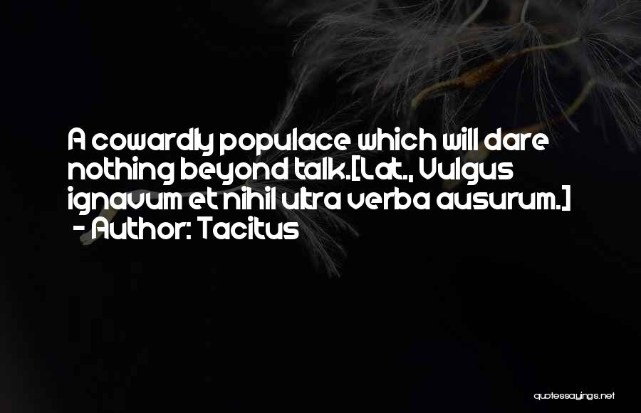 Tacitus Quotes: A Cowardly Populace Which Will Dare Nothing Beyond Talk.[lat., Vulgus Ignavum Et Nihil Ultra Verba Ausurum.]