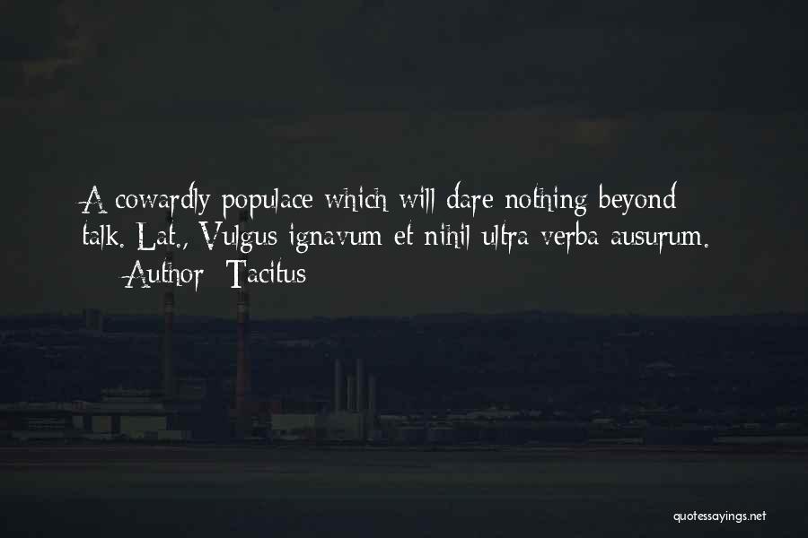 Tacitus Quotes: A Cowardly Populace Which Will Dare Nothing Beyond Talk.[lat., Vulgus Ignavum Et Nihil Ultra Verba Ausurum.]