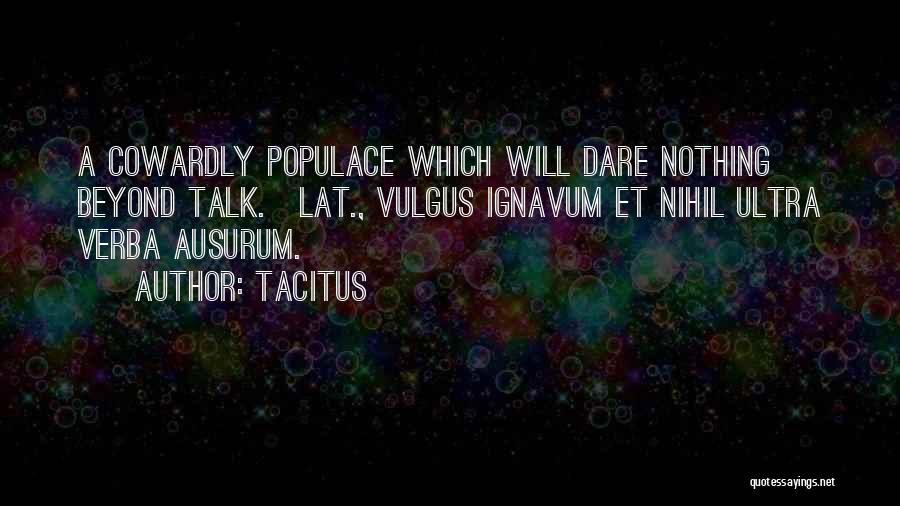 Tacitus Quotes: A Cowardly Populace Which Will Dare Nothing Beyond Talk.[lat., Vulgus Ignavum Et Nihil Ultra Verba Ausurum.]