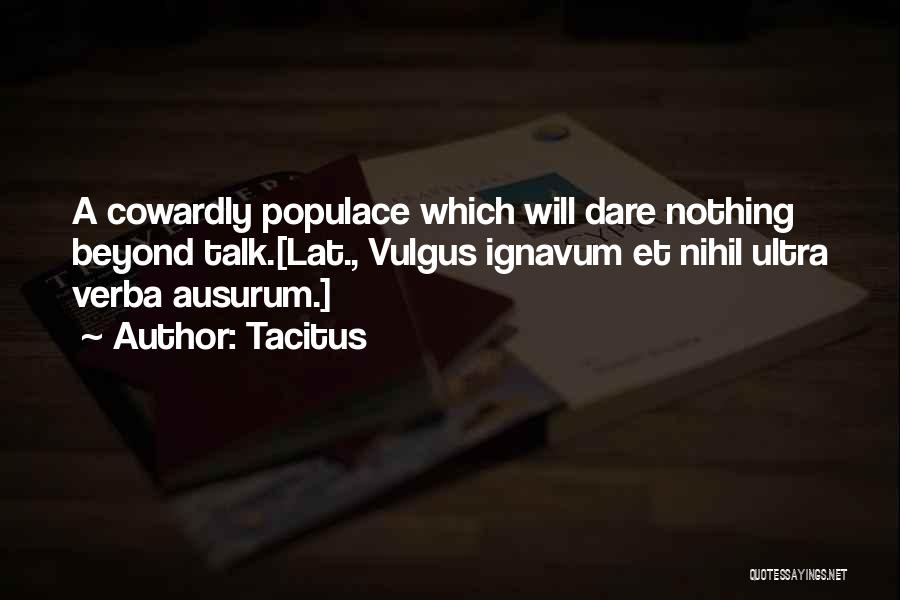 Tacitus Quotes: A Cowardly Populace Which Will Dare Nothing Beyond Talk.[lat., Vulgus Ignavum Et Nihil Ultra Verba Ausurum.]