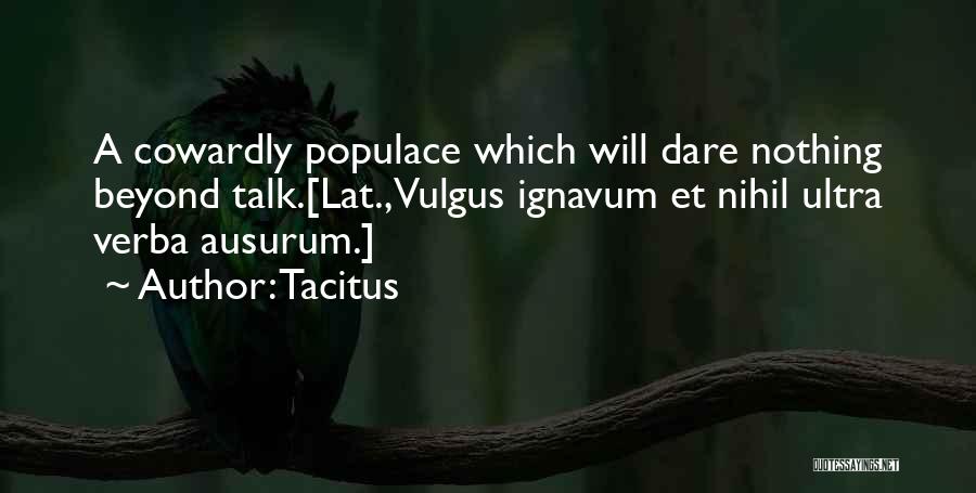 Tacitus Quotes: A Cowardly Populace Which Will Dare Nothing Beyond Talk.[lat., Vulgus Ignavum Et Nihil Ultra Verba Ausurum.]