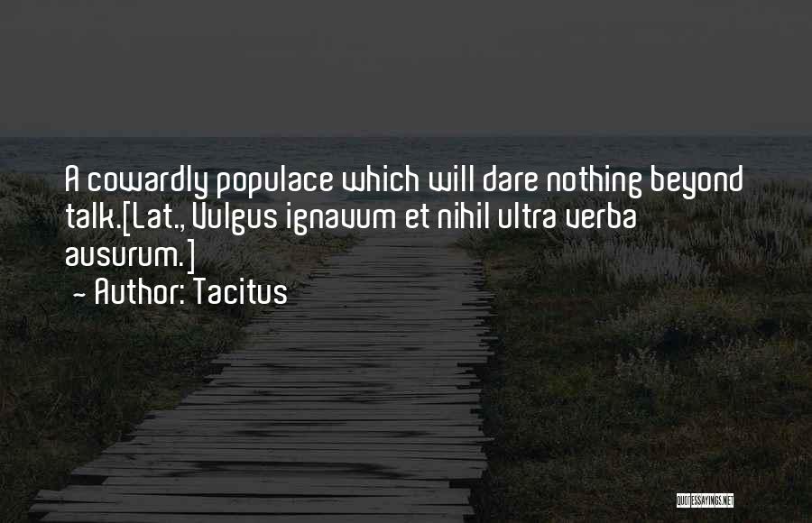 Tacitus Quotes: A Cowardly Populace Which Will Dare Nothing Beyond Talk.[lat., Vulgus Ignavum Et Nihil Ultra Verba Ausurum.]