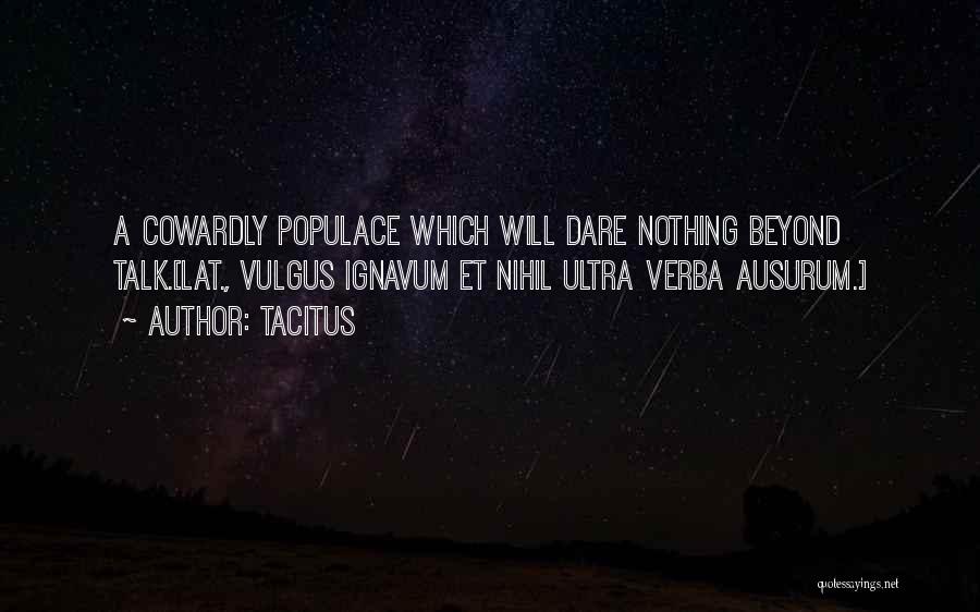 Tacitus Quotes: A Cowardly Populace Which Will Dare Nothing Beyond Talk.[lat., Vulgus Ignavum Et Nihil Ultra Verba Ausurum.]
