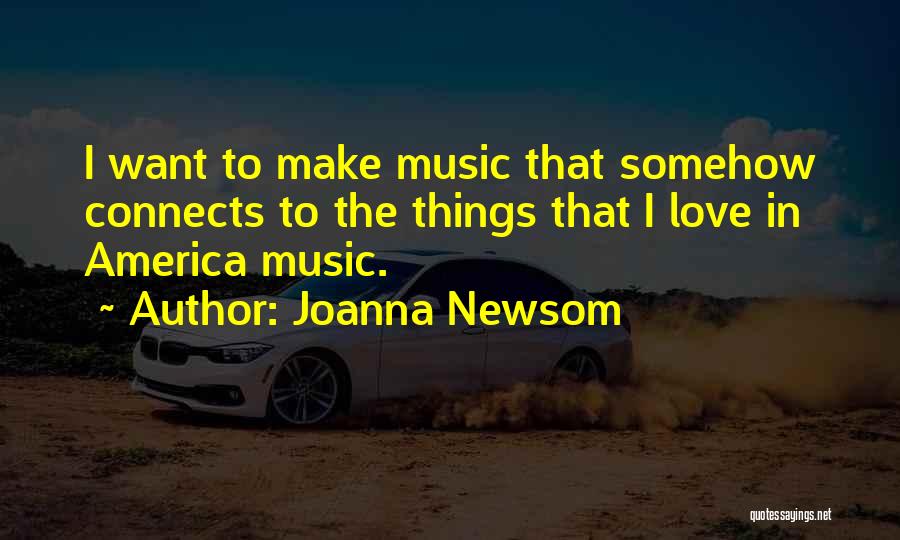 Joanna Newsom Quotes: I Want To Make Music That Somehow Connects To The Things That I Love In America Music.