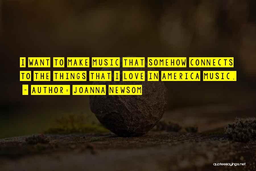 Joanna Newsom Quotes: I Want To Make Music That Somehow Connects To The Things That I Love In America Music.