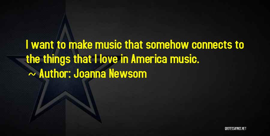 Joanna Newsom Quotes: I Want To Make Music That Somehow Connects To The Things That I Love In America Music.