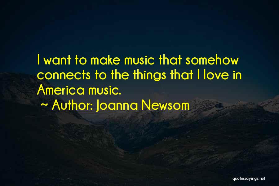 Joanna Newsom Quotes: I Want To Make Music That Somehow Connects To The Things That I Love In America Music.