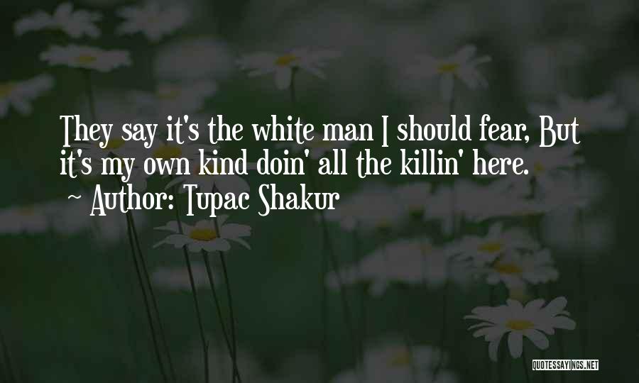 Tupac Shakur Quotes: They Say It's The White Man I Should Fear, But It's My Own Kind Doin' All The Killin' Here.
