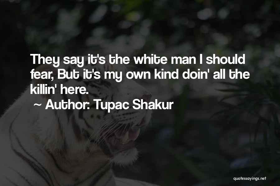 Tupac Shakur Quotes: They Say It's The White Man I Should Fear, But It's My Own Kind Doin' All The Killin' Here.