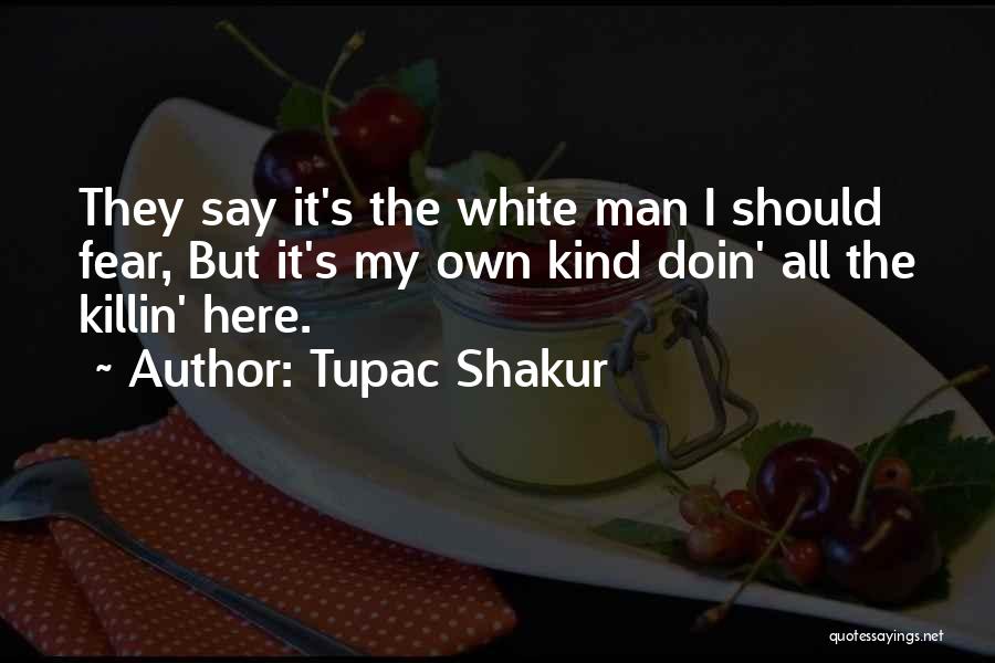 Tupac Shakur Quotes: They Say It's The White Man I Should Fear, But It's My Own Kind Doin' All The Killin' Here.