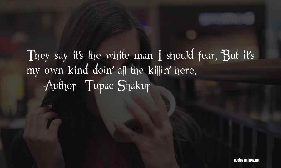 Tupac Shakur Quotes: They Say It's The White Man I Should Fear, But It's My Own Kind Doin' All The Killin' Here.