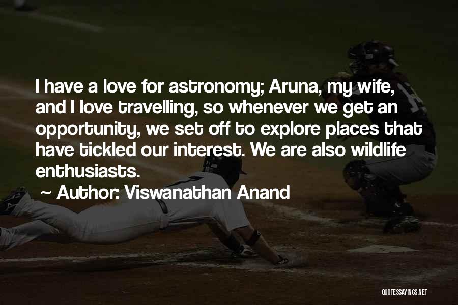 Viswanathan Anand Quotes: I Have A Love For Astronomy; Aruna, My Wife, And I Love Travelling, So Whenever We Get An Opportunity, We