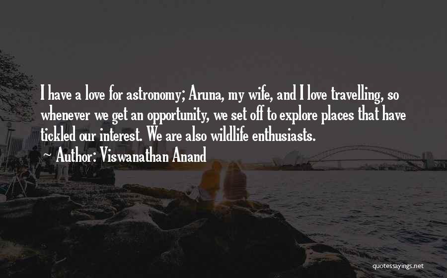 Viswanathan Anand Quotes: I Have A Love For Astronomy; Aruna, My Wife, And I Love Travelling, So Whenever We Get An Opportunity, We