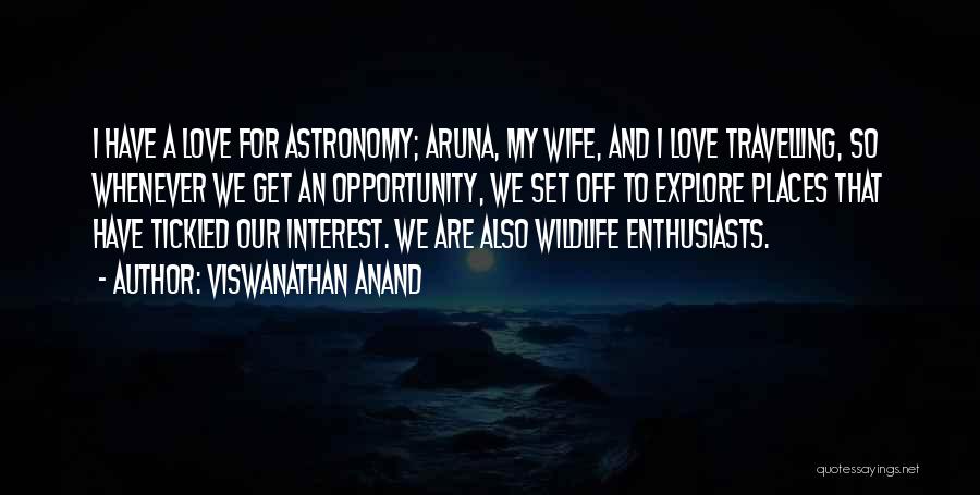 Viswanathan Anand Quotes: I Have A Love For Astronomy; Aruna, My Wife, And I Love Travelling, So Whenever We Get An Opportunity, We