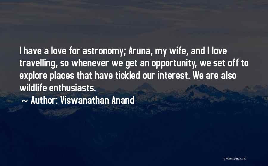 Viswanathan Anand Quotes: I Have A Love For Astronomy; Aruna, My Wife, And I Love Travelling, So Whenever We Get An Opportunity, We