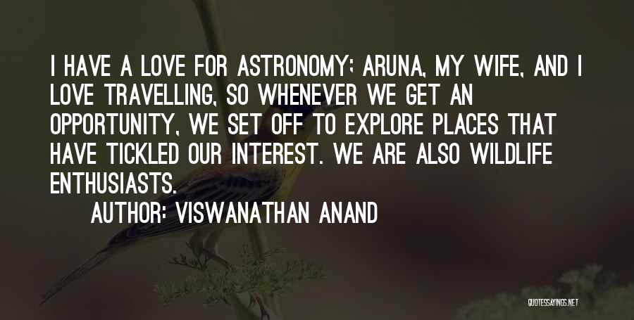 Viswanathan Anand Quotes: I Have A Love For Astronomy; Aruna, My Wife, And I Love Travelling, So Whenever We Get An Opportunity, We