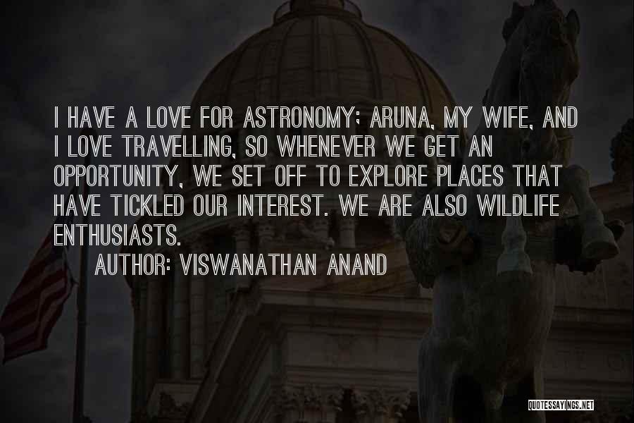 Viswanathan Anand Quotes: I Have A Love For Astronomy; Aruna, My Wife, And I Love Travelling, So Whenever We Get An Opportunity, We
