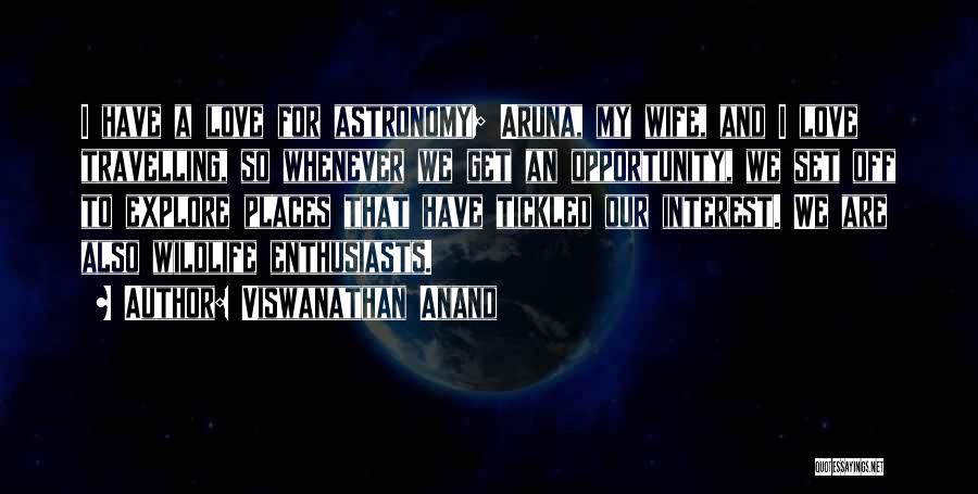 Viswanathan Anand Quotes: I Have A Love For Astronomy; Aruna, My Wife, And I Love Travelling, So Whenever We Get An Opportunity, We