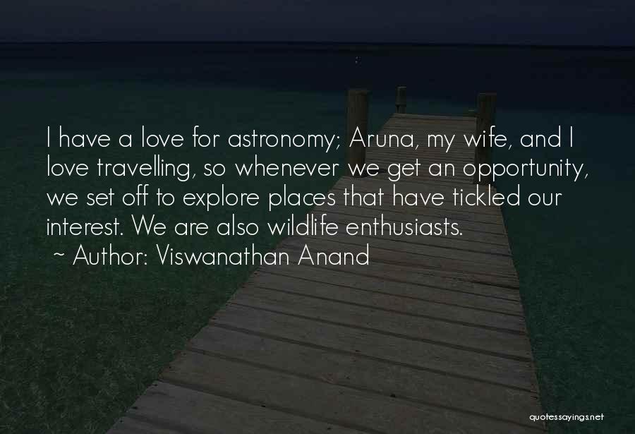 Viswanathan Anand Quotes: I Have A Love For Astronomy; Aruna, My Wife, And I Love Travelling, So Whenever We Get An Opportunity, We