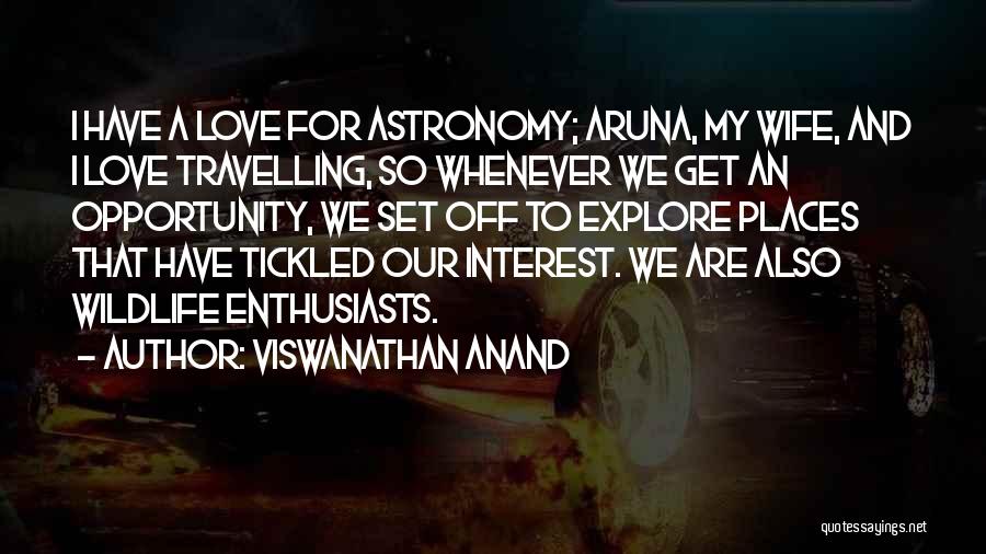 Viswanathan Anand Quotes: I Have A Love For Astronomy; Aruna, My Wife, And I Love Travelling, So Whenever We Get An Opportunity, We