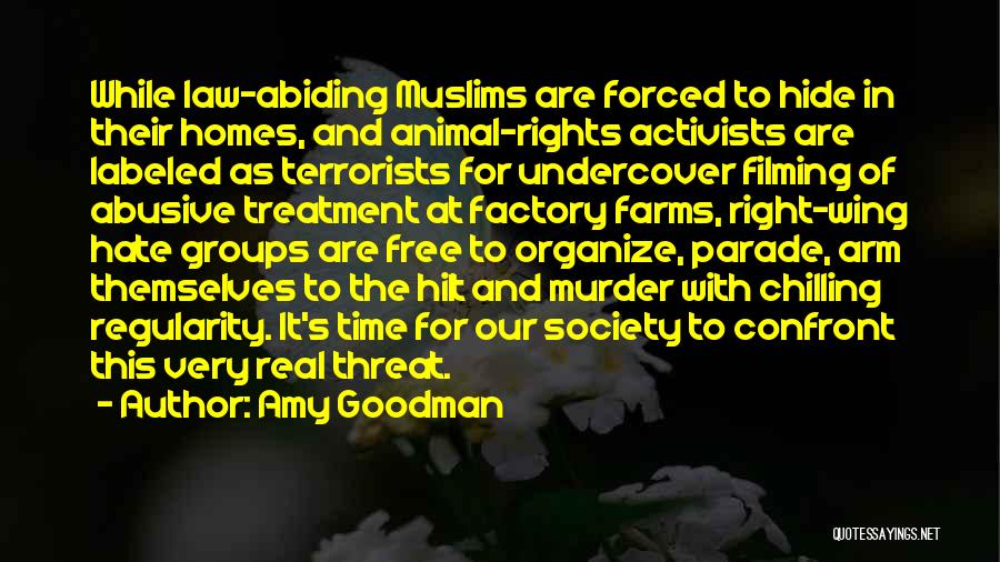 Amy Goodman Quotes: While Law-abiding Muslims Are Forced To Hide In Their Homes, And Animal-rights Activists Are Labeled As Terrorists For Undercover Filming