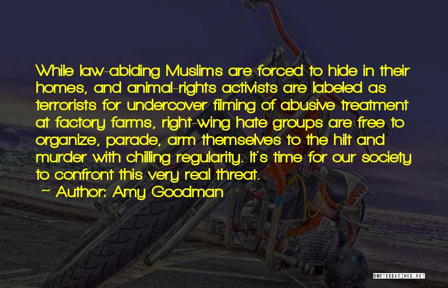Amy Goodman Quotes: While Law-abiding Muslims Are Forced To Hide In Their Homes, And Animal-rights Activists Are Labeled As Terrorists For Undercover Filming