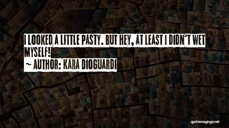 Kara DioGuardi Quotes: I Looked A Little Pasty. But Hey, At Least I Didn't Wet Myself!