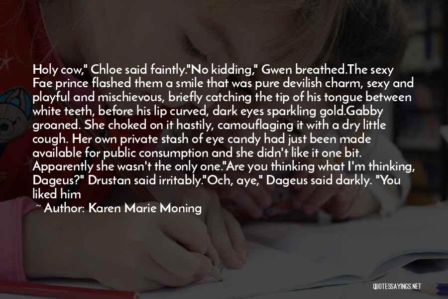 Karen Marie Moning Quotes: Holy Cow, Chloe Said Faintly.no Kidding, Gwen Breathed.the Sexy Fae Prince Flashed Them A Smile That Was Pure Devilish Charm,