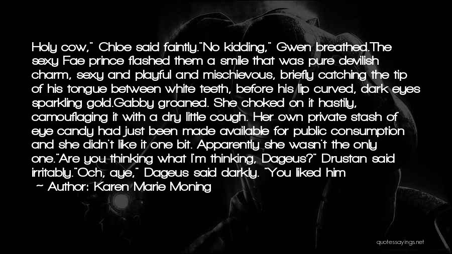 Karen Marie Moning Quotes: Holy Cow, Chloe Said Faintly.no Kidding, Gwen Breathed.the Sexy Fae Prince Flashed Them A Smile That Was Pure Devilish Charm,