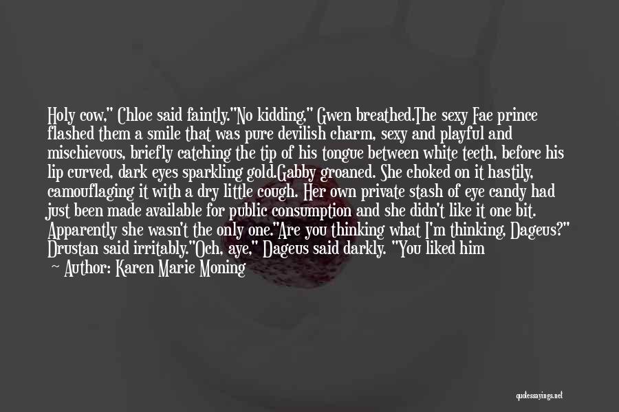 Karen Marie Moning Quotes: Holy Cow, Chloe Said Faintly.no Kidding, Gwen Breathed.the Sexy Fae Prince Flashed Them A Smile That Was Pure Devilish Charm,