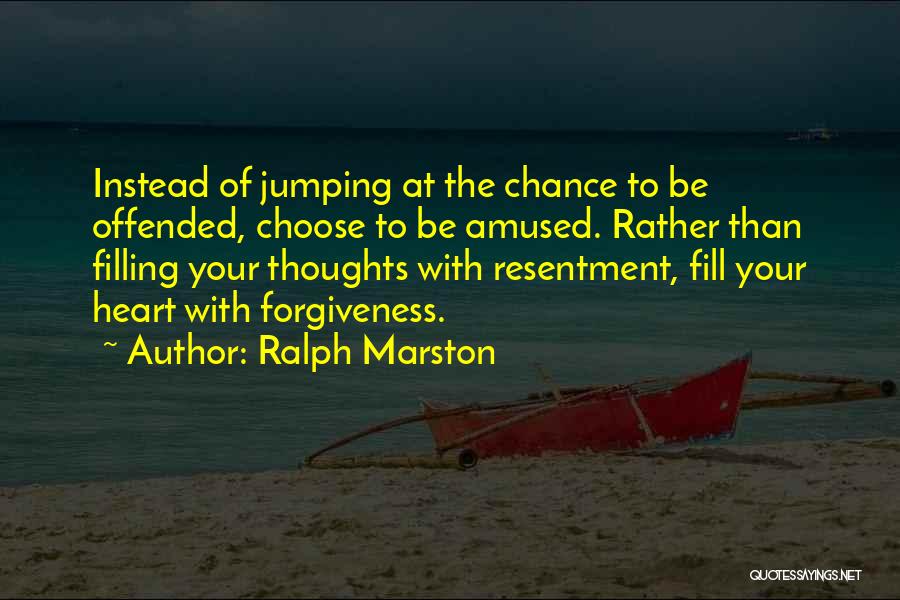 Ralph Marston Quotes: Instead Of Jumping At The Chance To Be Offended, Choose To Be Amused. Rather Than Filling Your Thoughts With Resentment,
