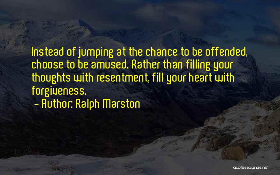 Ralph Marston Quotes: Instead Of Jumping At The Chance To Be Offended, Choose To Be Amused. Rather Than Filling Your Thoughts With Resentment,