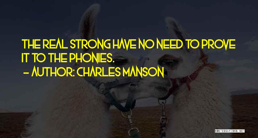 Charles Manson Quotes: The Real Strong Have No Need To Prove It To The Phonies.