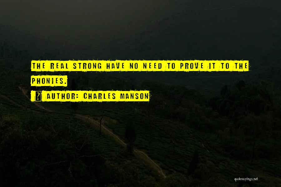 Charles Manson Quotes: The Real Strong Have No Need To Prove It To The Phonies.