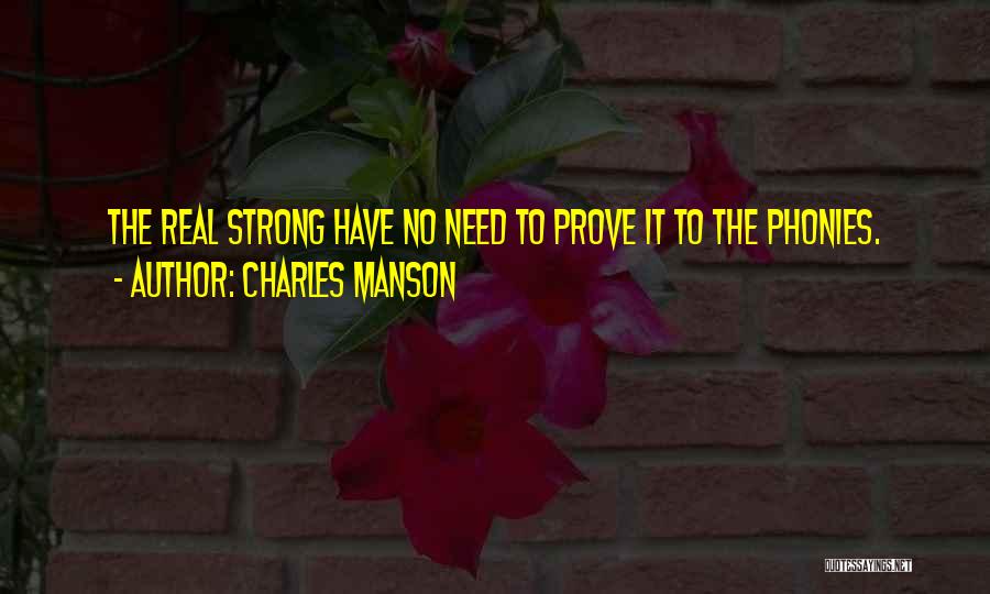 Charles Manson Quotes: The Real Strong Have No Need To Prove It To The Phonies.