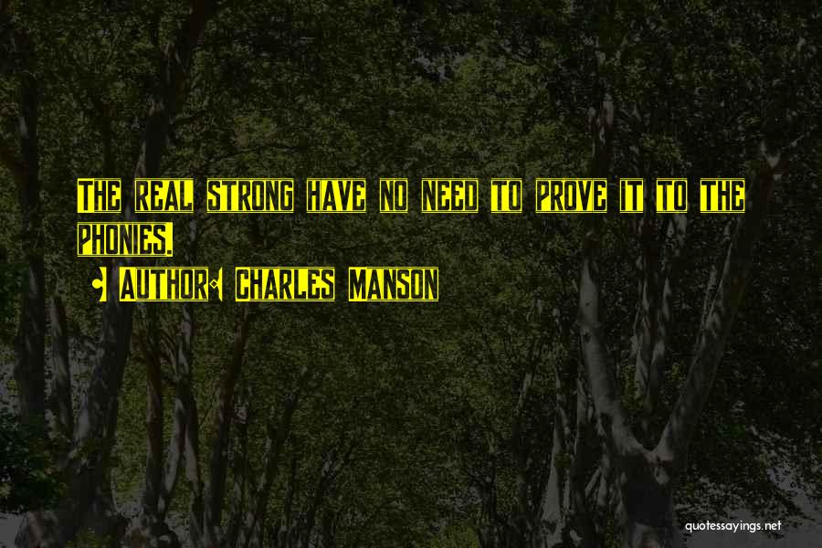 Charles Manson Quotes: The Real Strong Have No Need To Prove It To The Phonies.