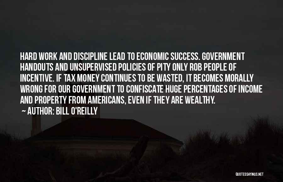 Bill O'Reilly Quotes: Hard Work And Discipline Lead To Economic Success. Government Handouts And Unsupervised Policies Of Pity Only Rob People Of Incentive.